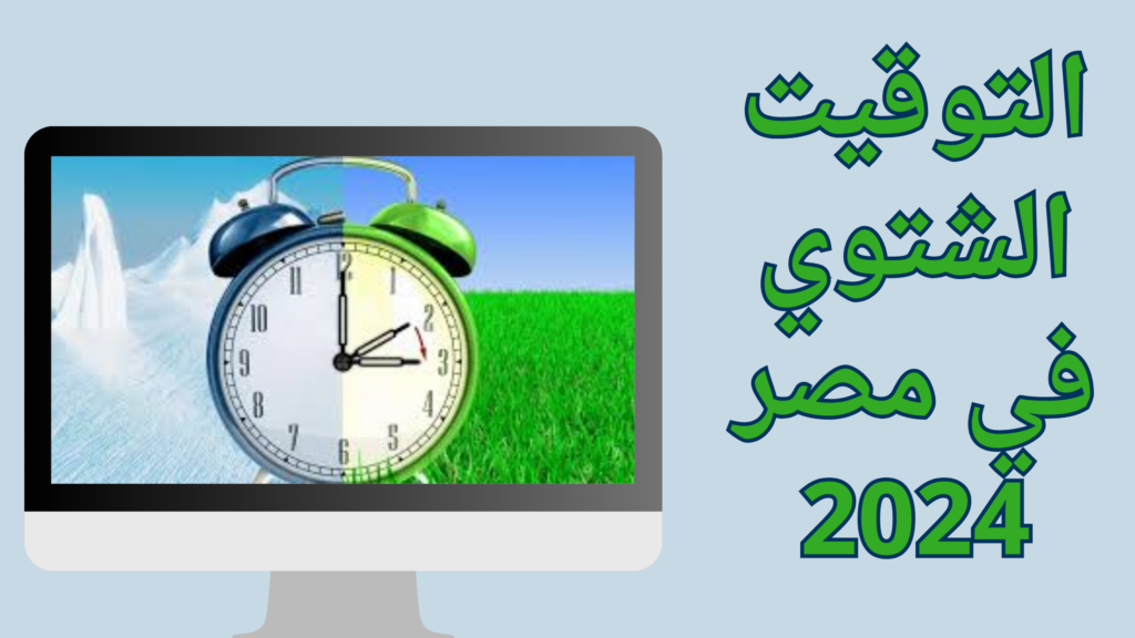 موعد تطبيق التوقيت الشتوي في مصر وإلغاء الصيفي 2024