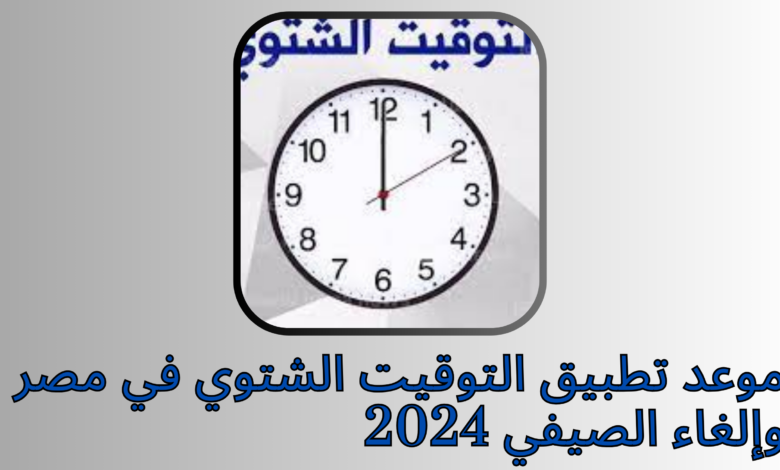 موعد تطبيق التوقيت الشتوي في مصر وإلغاء الصيفي 2024