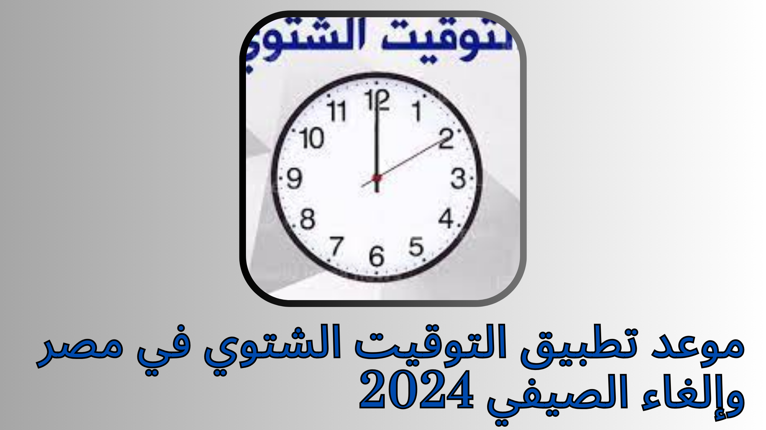 موعد تطبيق التوقيت الشتوي في مصر وإلغاء الصيفي 2024