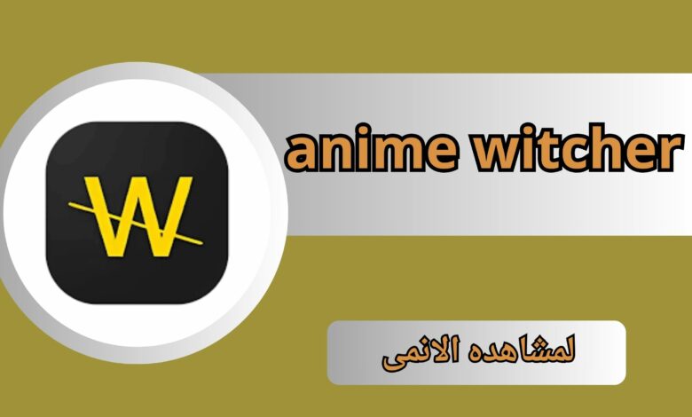 تحميل تطبيق انمي ويتشر anime witcher بدون اعلانات للاندرويد و للايفون 2024