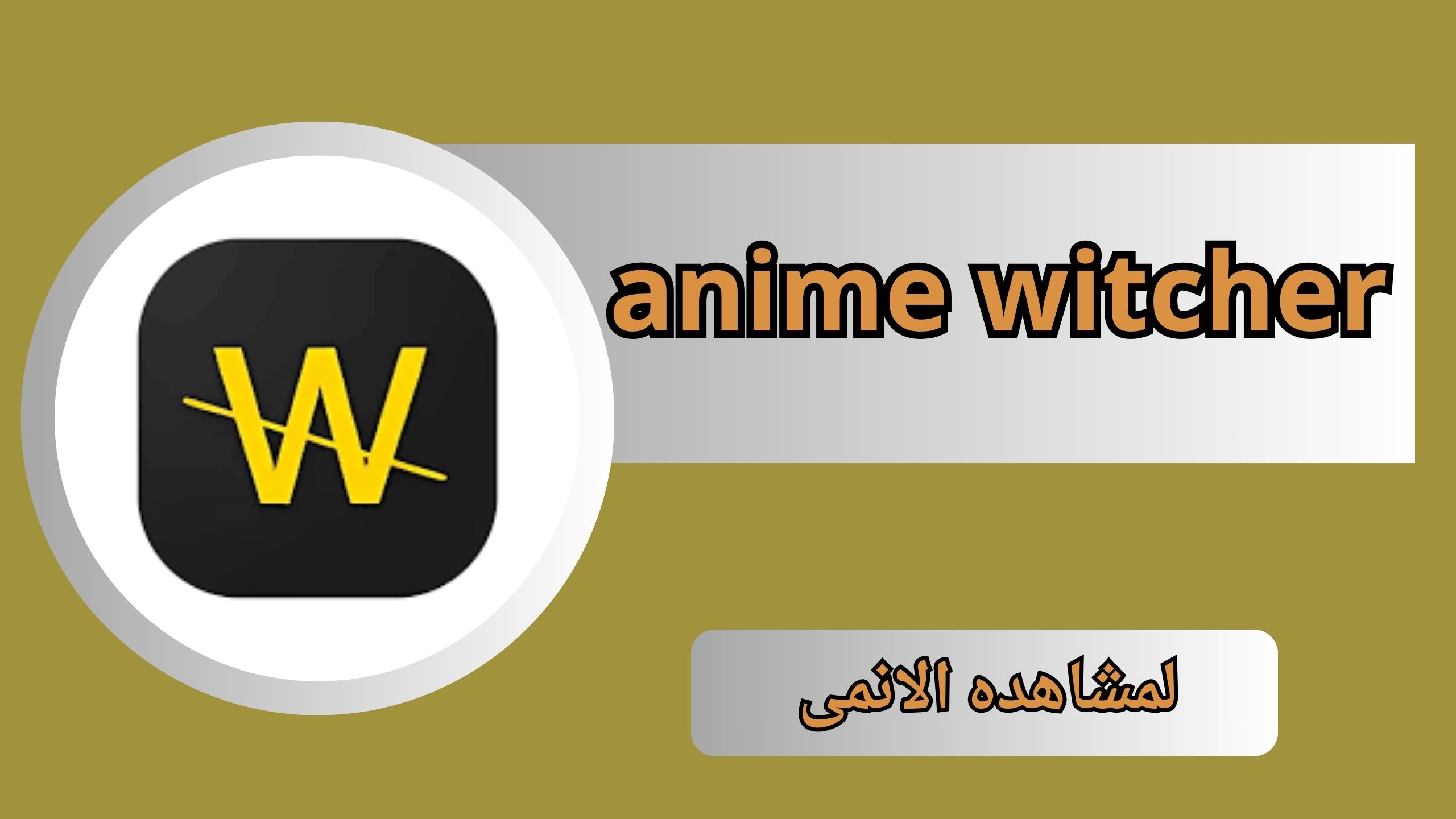 تحميل تطبيق انمي ويتشر anime witcher بدون اعلانات للاندرويد و للايفون 2024