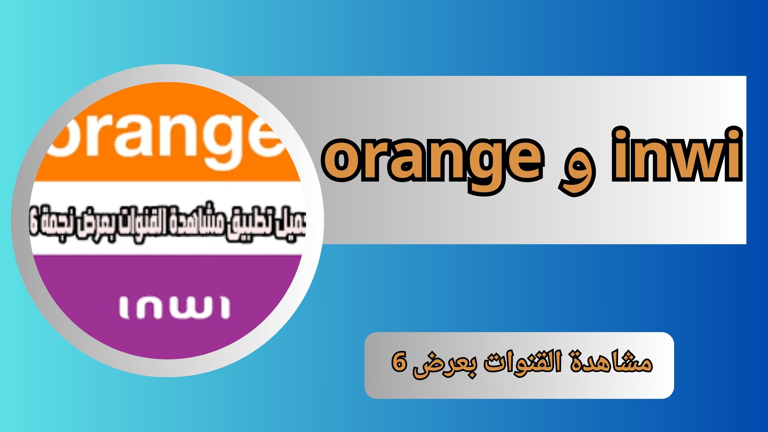 تحميل تطبيق مشاهدة القنوات بعرض 6 inwi و orange اخر اصدار 2024 للاندرويد و للايفون