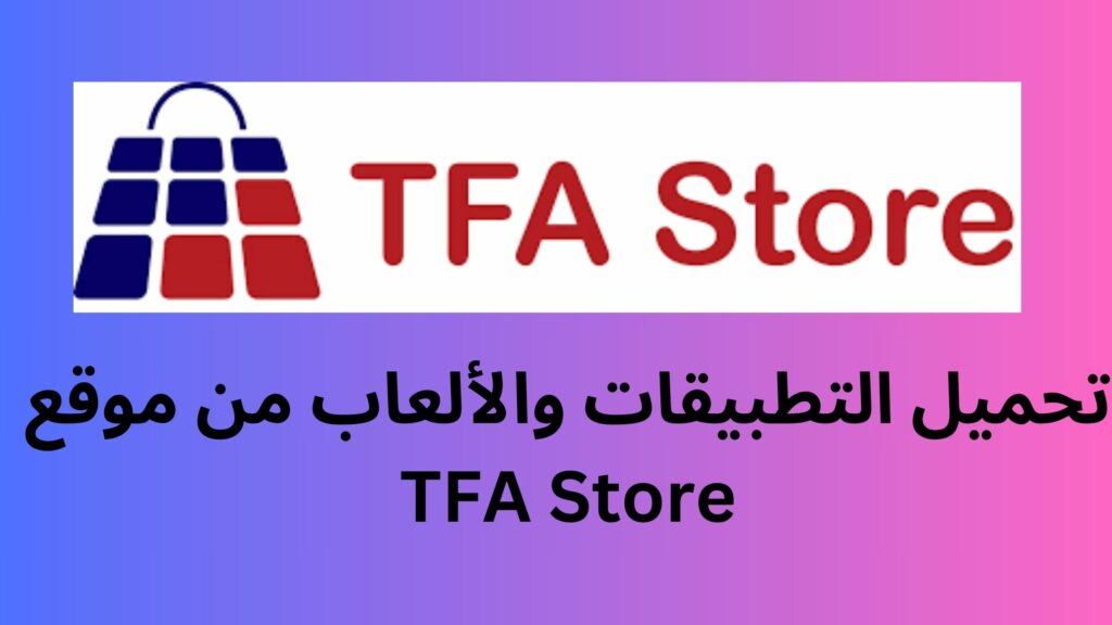 تحميل التطبيقات والألعاب من موقع TFA Store