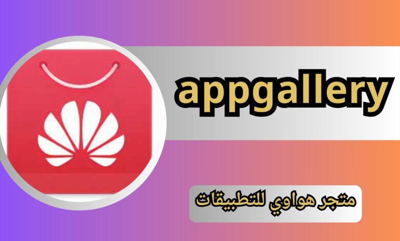 تحميل تطبيق appgallery متجر هواوي للتطبيقات 2024 من ميديا فاير