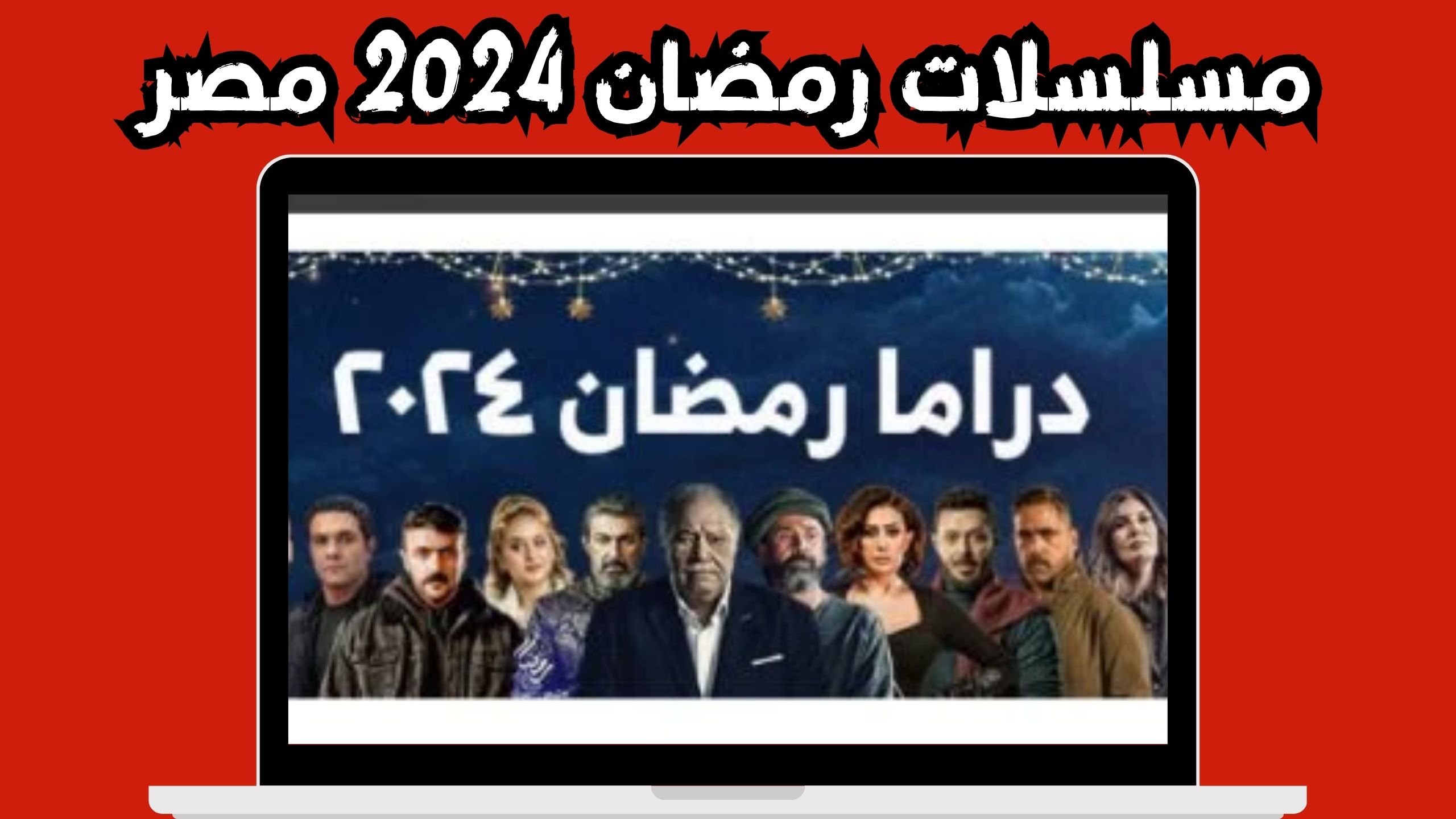 مواعيد مسلسلات رمضان 2024 المنتظر عرضها على شاشات