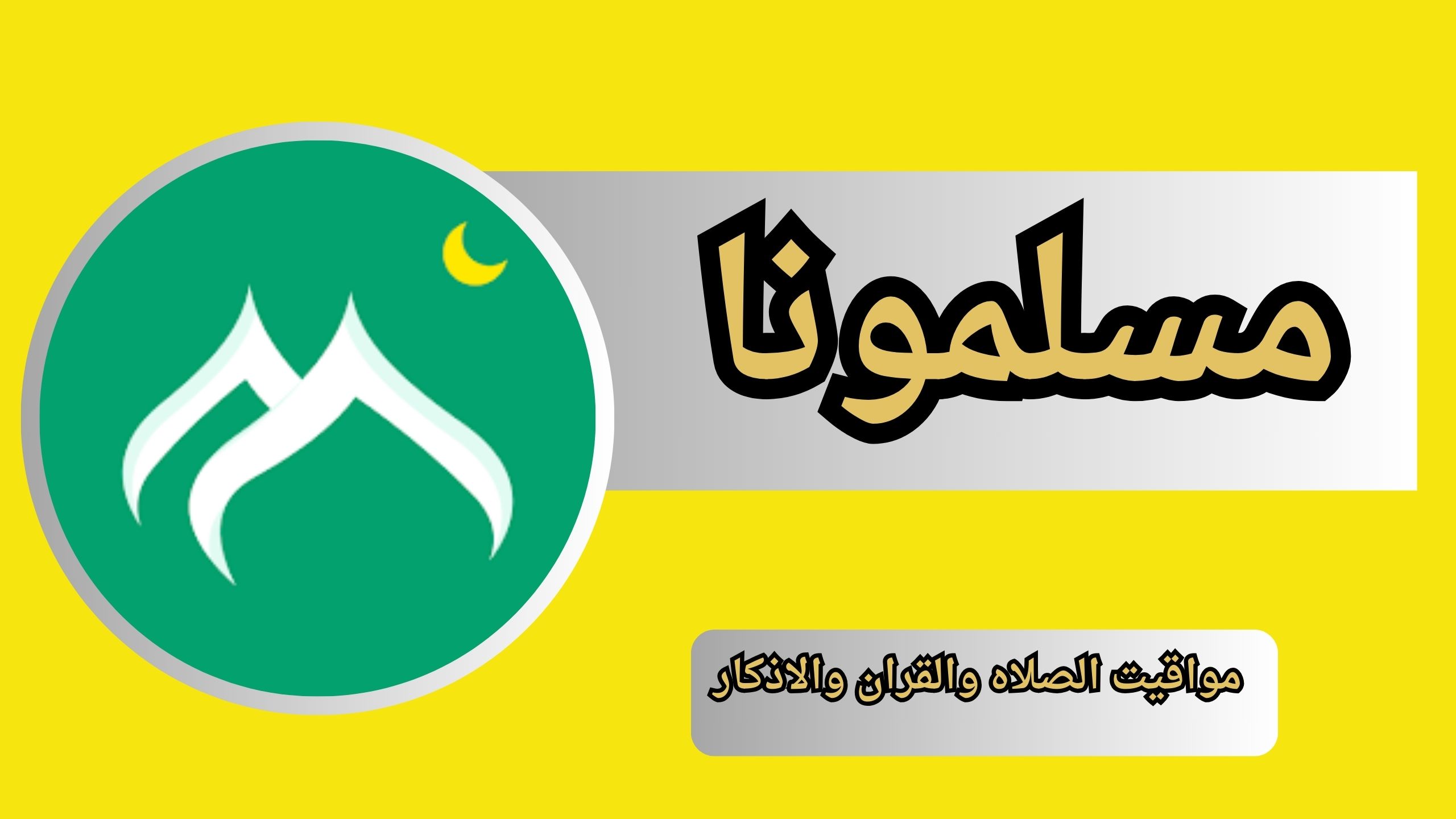 تحميل تطبيق مسلمونا مواقيت الصلاه والقران والاذكار 2024 اخر اصدار مجانا