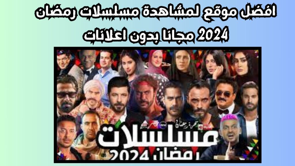 افضل موقع لمشاهدة مسلسلات رمضان 2024 مجانا بدون اعلانات