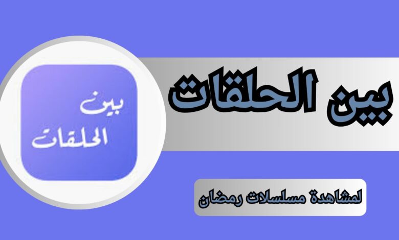 تحميل تطبيق بين الحلقات APK لمشاهدة مسلسلات رمضان 2024 بدون اعلانات