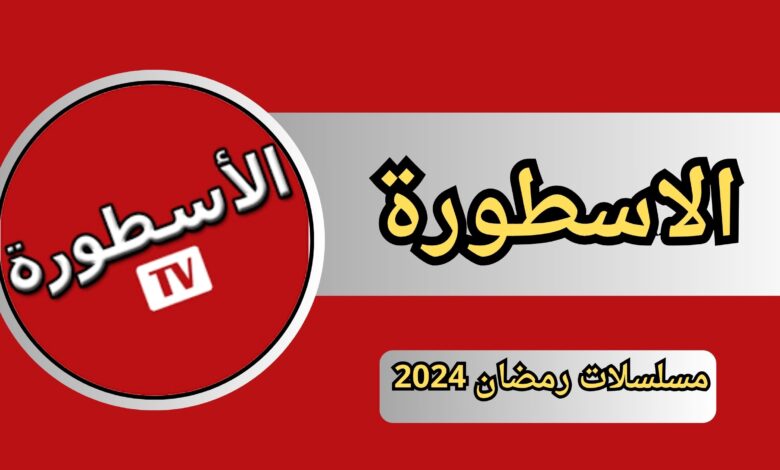تحميل تطبيق الاسطورة مسلسلات رمضان 2024 بدون اعلانات