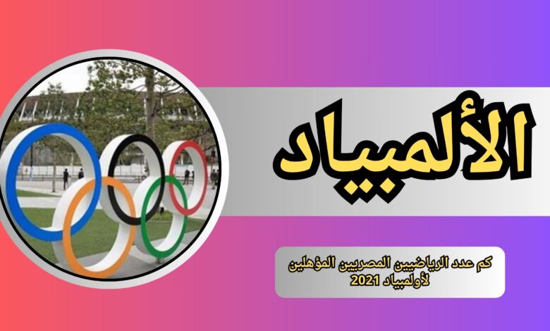 كم عدد الرياضيين المصريين المؤهلين لأولمبياد 2021