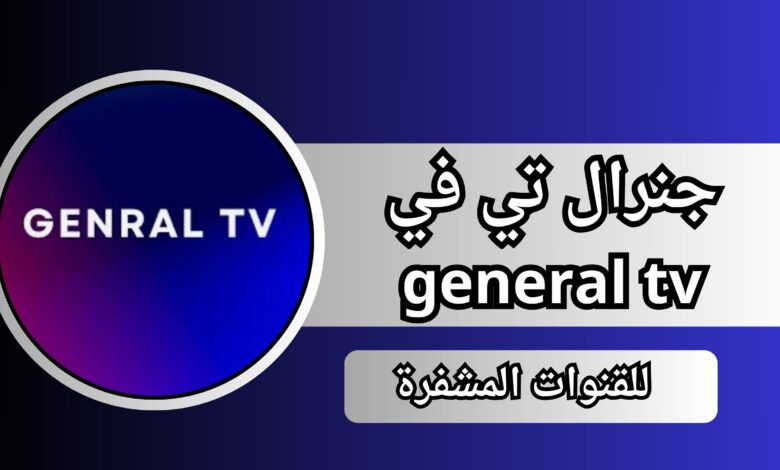 تحميل تطبيق جنرال تي في general tv apk مع كود التفعيل للقنوات المشفرة 2024