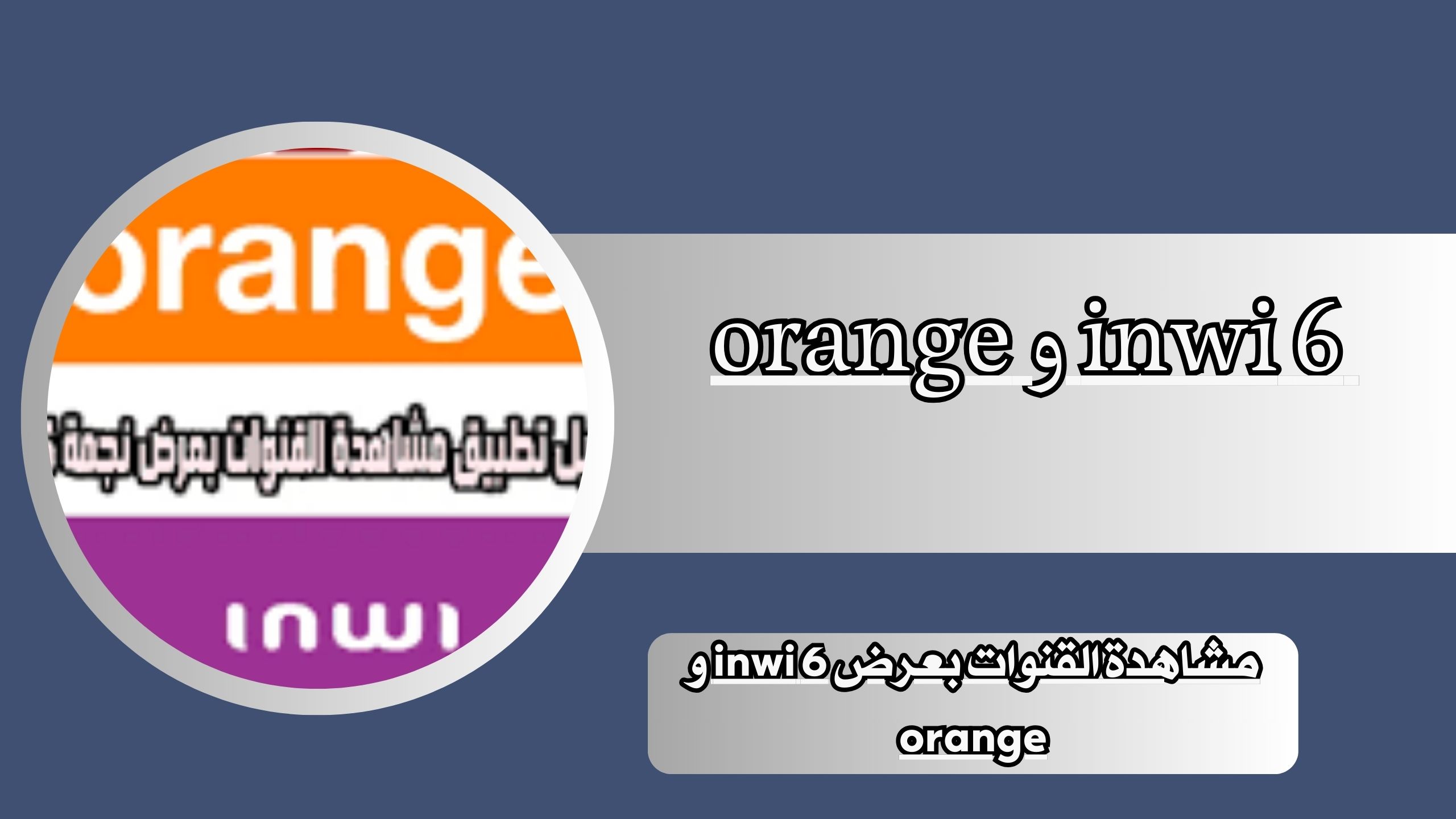 تحميل تطبيق مشاهدة القنوات بعرض 6 inwi و orange اخر اصدار 2024 للاندرويد و للايفون