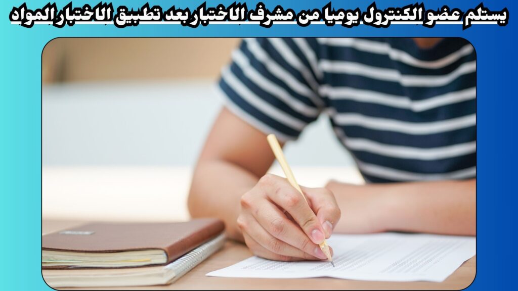 يستلم عضو الكنترول يوميا من مشرف الاختبار بعد تطبيق الاختبار المواد