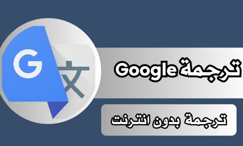 تحميل تطبيق ترجمة Google للاندرويد والايفون مجانا 2024