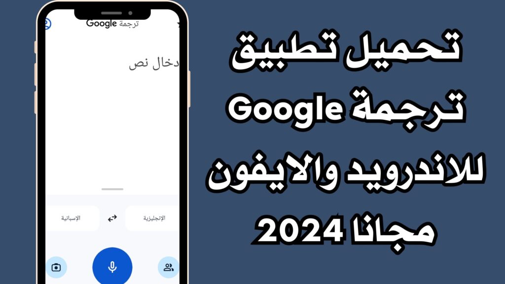 تحميل تطبيق ترجمة Google للاندرويد والايفون مجانا 2024