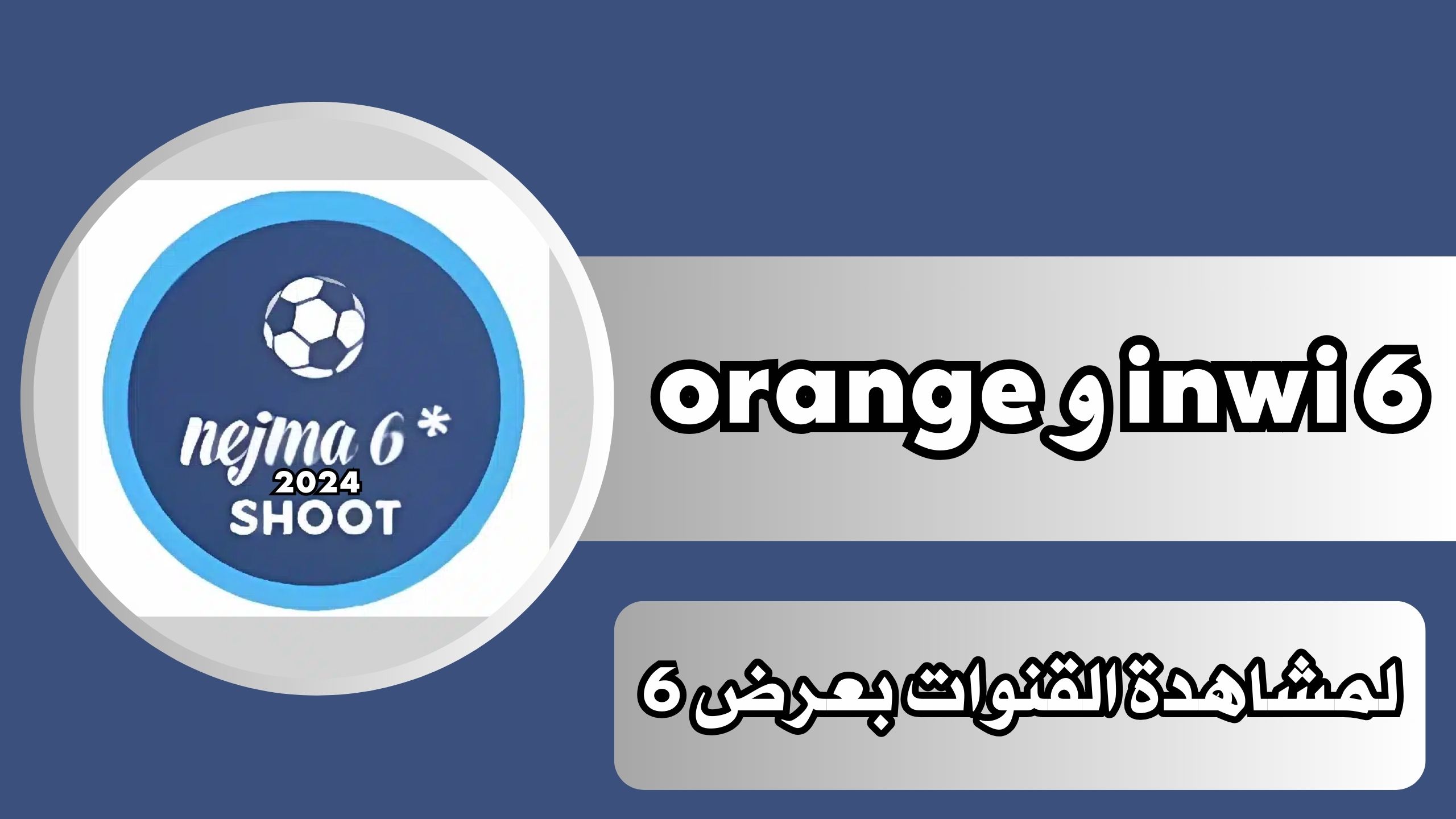 تحميل تطبيق مشاهدة القنوات بعرض 6 inwi و orange للاندرويد اخر اصدار 2025 مجانا