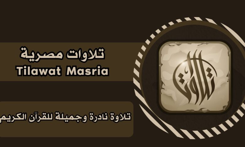 تحميل تطبيق تلاوات مصريه Tilawat Masria apk للاندرويد والايفون برابط مباشر مجانا 2025