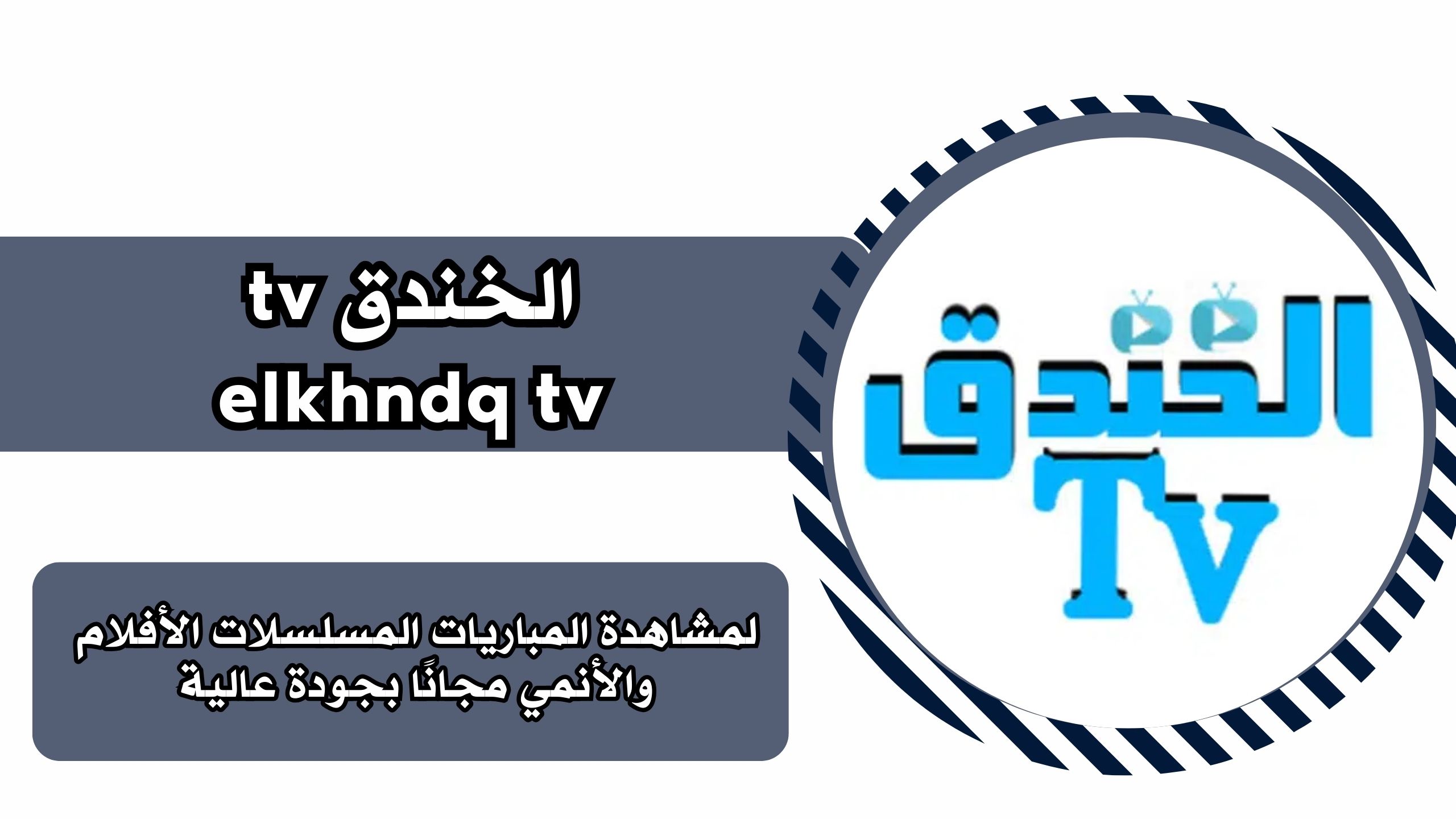 تحميل تطبيق الخندق تي في elkhndq tv للاندرويد والايفون برابط مباشر مجانا 2025